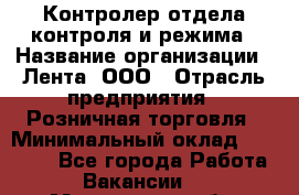 Контролер отдела контроля и режима › Название организации ­ Лента, ООО › Отрасль предприятия ­ Розничная торговля › Минимальный оклад ­ 23 000 - Все города Работа » Вакансии   . Мурманская обл.,Оленегорск г.
